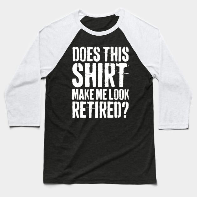 Does This Shirt Make Me Look Retired-Retirement- Baseball T-Shirt by S-Log